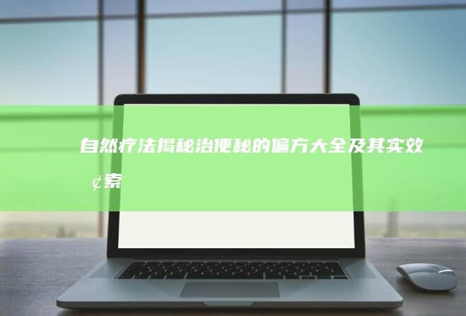 自然疗法揭秘：治便秘的偏方大全及其实效探索